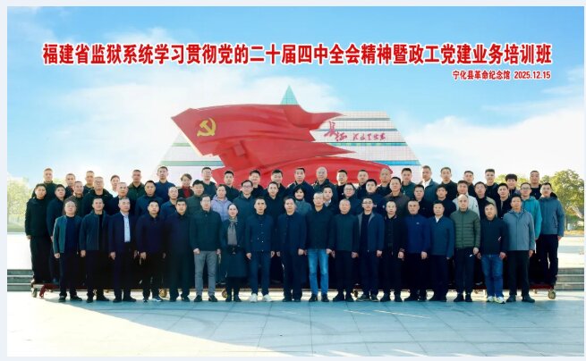 培训动态|福建省监狱系统学习贯彻党的二十届四中全会精神暨政工党建业务培训班在宁化举办
